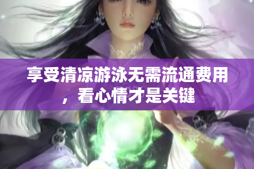 享受清凉游泳无需流通费用，看心情才是关键