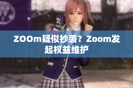 ZOOm疑似抄袭？Zoom发起权益维护