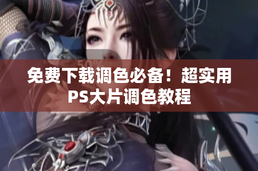 免费下载调色必备！超实用PS大片调色教程