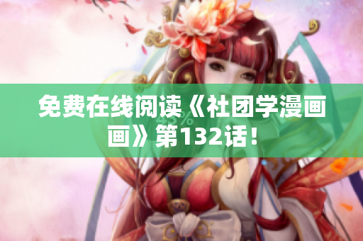 免费在线阅读《社团学漫画画》第132话！