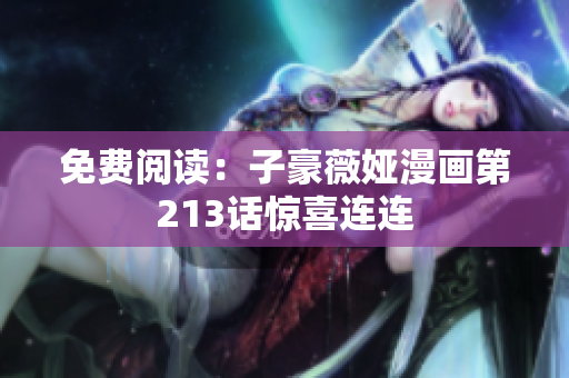 免费阅读：子豪薇娅漫画第213话惊喜连连