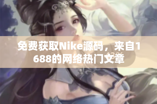 免费获取Nike源码，来自1688的网络热门文章