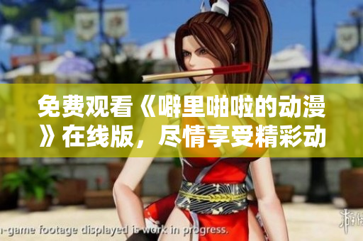 免费观看《噼里啪啦的动漫》在线版，尽情享受精彩动漫！