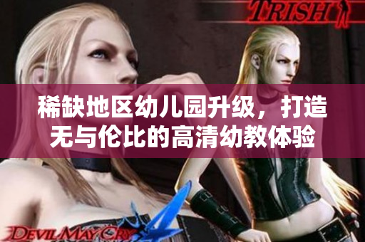 稀缺地区幼儿园升级，打造无与伦比的高清幼教体验