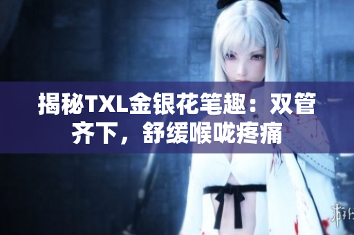 揭秘TXL金银花笔趣：双管齐下，舒缓喉咙疼痛