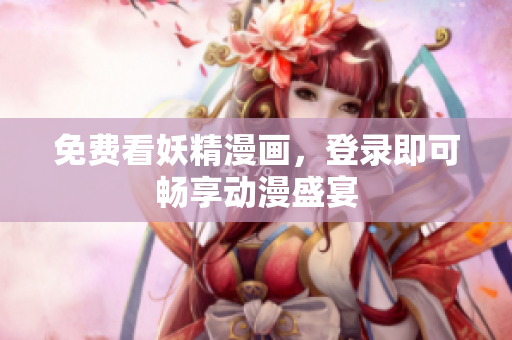 免费看妖精漫画，登录即可畅享动漫盛宴