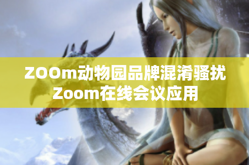 ZOOm动物园品牌混淆骚扰Zoom在线会议应用