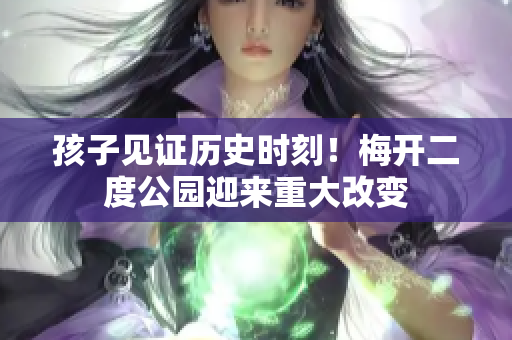 孩子见证历史时刻！梅开二度公园迎来重大改变