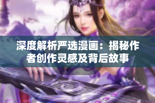 深度解析严选漫画：揭秘作者创作灵感及背后故事
