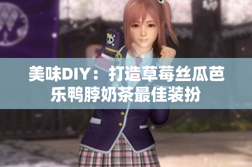 美味DIY：打造草莓丝瓜芭乐鸭脖奶茶最佳装扮