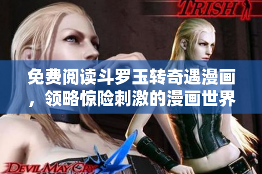 免费阅读斗罗玉转奇遇漫画，领略惊险刺激的漫画世界