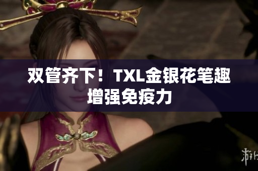 双管齐下！TXL金银花笔趣增强免疫力