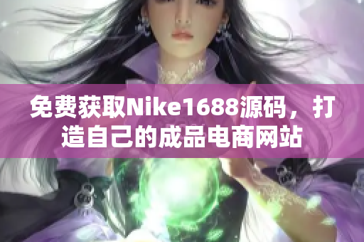 免费获取Nike1688源码，打造自己的成品电商网站
