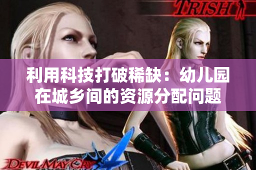 利用科技打破稀缺：幼儿园在城乡间的资源分配问题