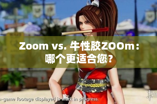 Zoom vs. 牛性胶ZOOm：哪个更适合您？