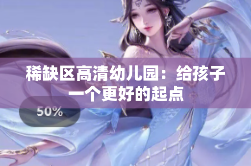 稀缺区高清幼儿园：给孩子一个更好的起点
