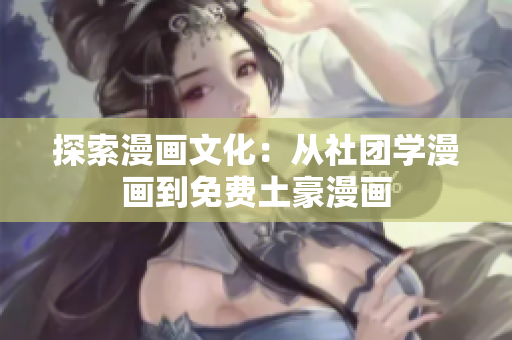 探索漫画文化：从社团学漫画到免费土豪漫画
