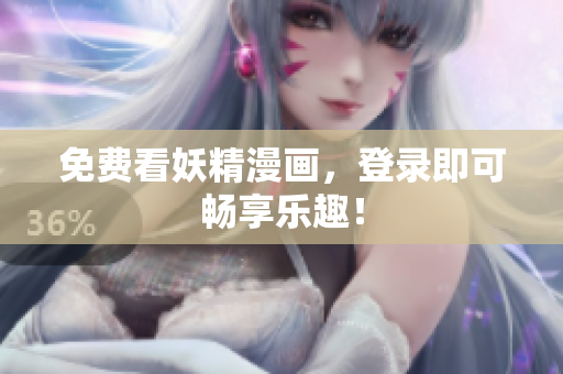 免费看妖精漫画，登录即可畅享乐趣！
