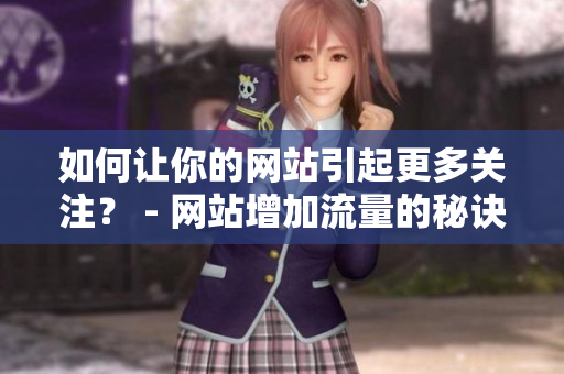 如何让你的网站引起更多关注？ - 网站增加流量的秘诀