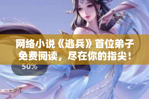 网络小说《逃兵》首位弟子免费阅读，尽在你的指尖！