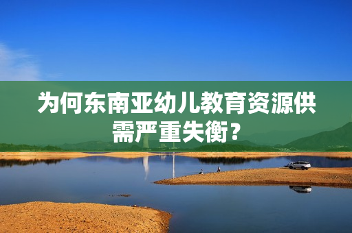 为何东南亚幼儿教育资源供需严重失衡？