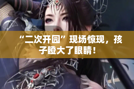 “二次开园”现场惊现，孩子瞪大了眼睛！