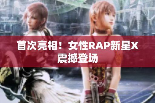 首次亮相！女性RAP新星X震撼登场