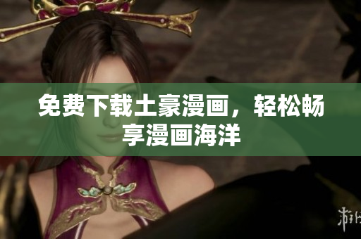 免费下载土豪漫画，轻松畅享漫画海洋