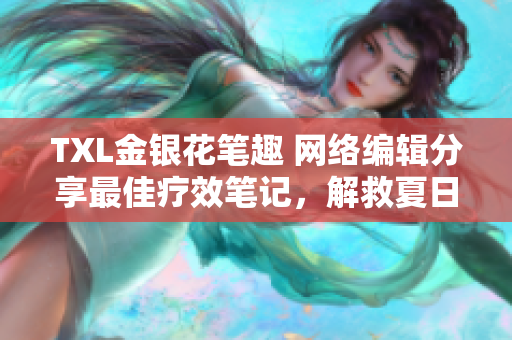 TXL金银花笔趣 网络编辑分享最佳疗效笔记，解救夏日暑气困扰