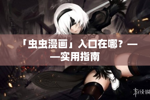 「虫虫漫画」入口在哪？——实用指南