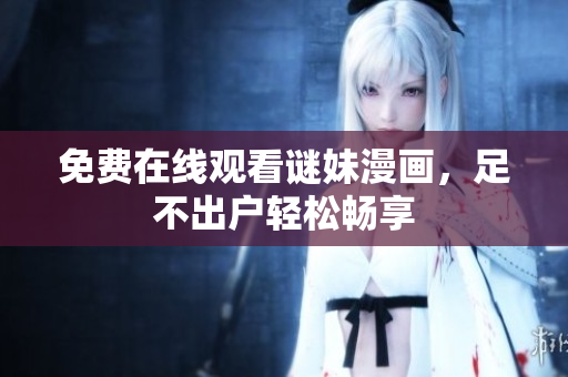 免费在线观看谜妹漫画，足不出户轻松畅享