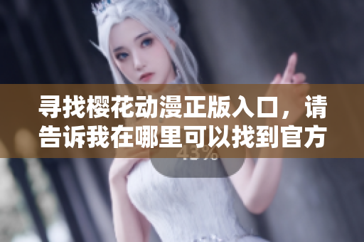 寻找樱花动漫正版入口，请告诉我在哪里可以找到官方版本？