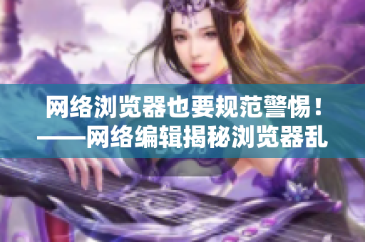 网络浏览器也要规范警惕！——网络编辑揭秘浏览器乱象