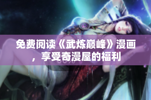 免费阅读《武炼巅峰》漫画，享受奇漫屋的福利