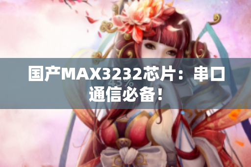 国产MAX3232芯片：串口通信必备！