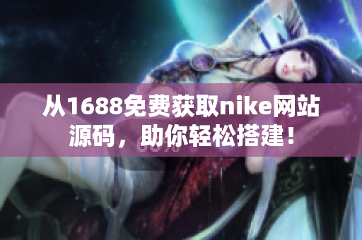 从1688免费获取nike网站源码，助你轻松搭建！