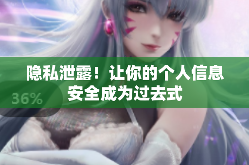 隐私泄露！让你的个人信息安全成为过去式