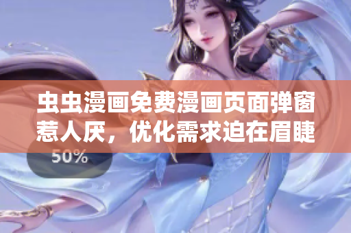 虫虫漫画免费漫画页面弹窗惹人厌，优化需求迫在眉睫