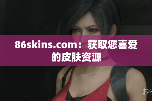 86skins.com：获取您喜爱的皮肤资源