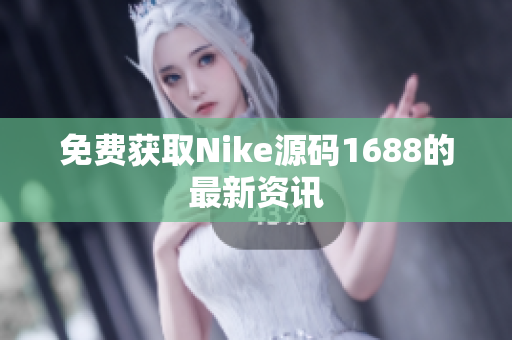 免费获取Nike源码1688的最新资讯