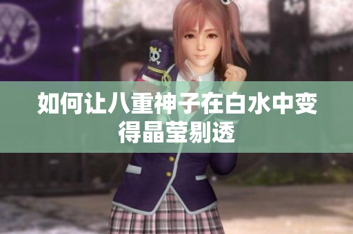 如何让八重神子在白水中变得晶莹剔透