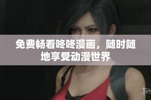 免费畅看咚咚漫画，随时随地享受动漫世界