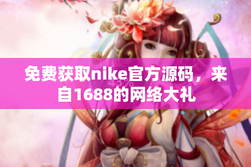 免费获取nike官方源码，来自1688的网络大礼