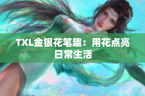 TXL金银花笔趣：用花点亮日常生活