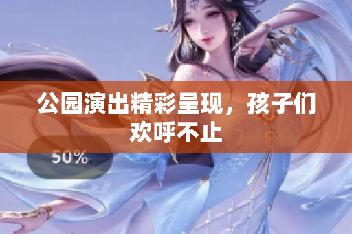 公园演出精彩呈现，孩子们欢呼不止