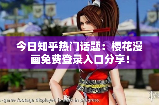 今日知乎热门话题：樱花漫画免费登录入口分享！