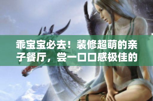 乖宝宝必去！装修超萌的亲子餐厅，尝一口口感极佳的土豪布丁