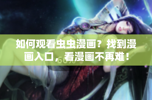 如何观看虫虫漫画？找到漫画入口，看漫画不再难！