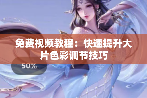 免费视频教程：快速提升大片色彩调节技巧