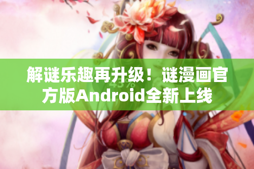 解谜乐趣再升级！谜漫画官方版Android全新上线